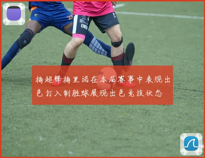 梅超锋梅里诺在本届赛事中表现出色打入制胜球展现出色竞技状态